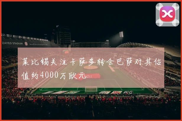莱比锡关注卡萨多转会巴萨对其估值约4000万欧元