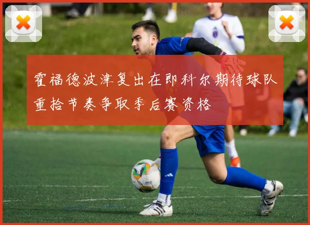 霍福德波津复出在即科尔期待球队重拾节奏争取季后赛资格