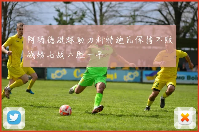 阿玛德进球助力科特迪瓦保持不败战绩七战六胜一平