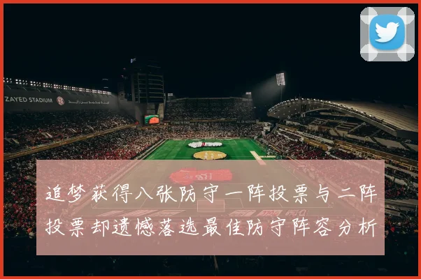 追梦获得八张防守一阵投票与二阵投票却遗憾落选最佳防守阵容分析