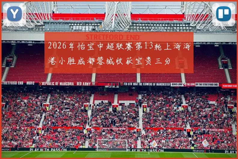 2026年怡宝中超联赛第13轮上海海港小胜成都蓉城收获宝贵三分