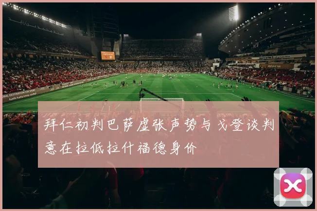 拜仁初判巴萨虚张声势与戈登谈判意在拉低拉什福德身价