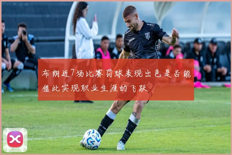 布朗近7场比赛罚球表现出色是否能借此实现职业生涯的飞跃