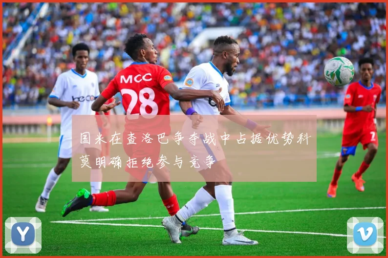 国米在查洛巴争夺战中占据优势科莫明确拒绝参与竞争