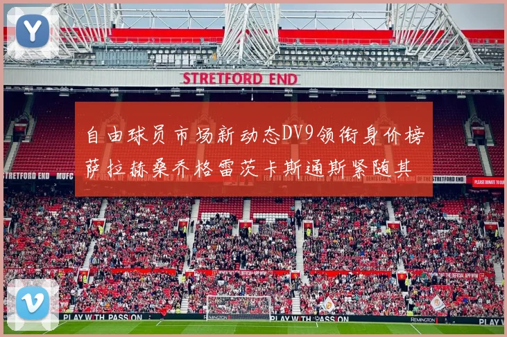 自由球员市场新动态DV9领衔身价榜萨拉赫桑乔格雷茨卡斯通斯紧随其后